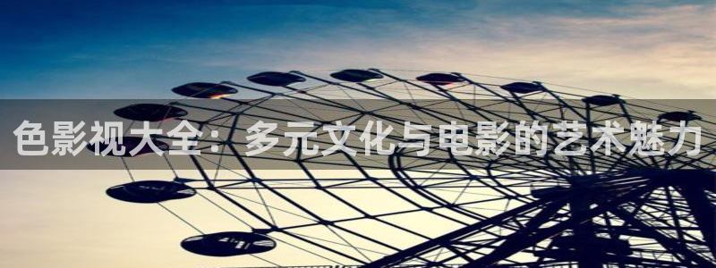 第九超神达达兔影院：色影视大全：多元文化与电影的艺术魅力