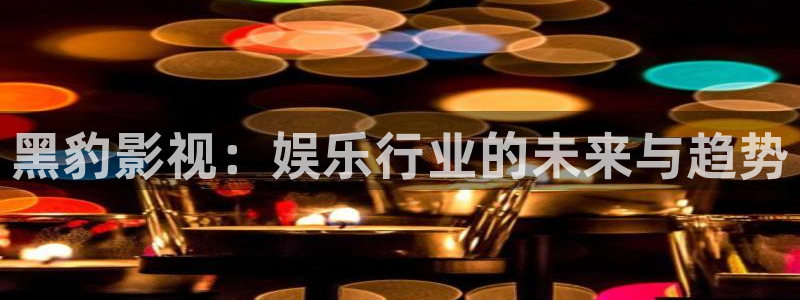 第九理论午夜电影院：黑豹影视：娱乐行业的未来与趋势