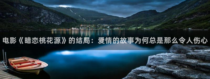 伦理片第九影院：电影《暗恋桃花源》的结局：爱情的故事为何总是那么令人伤心