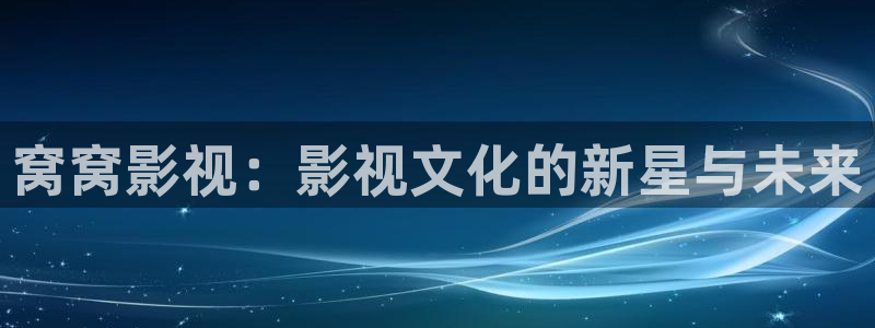 第九影影院16花花影院：窝窝影视：影视文化的新星与未来
