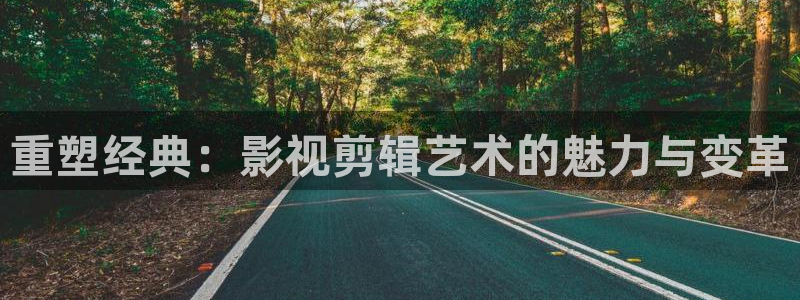 第九影院：重塑经典：影视剪辑艺术的魅力与变革