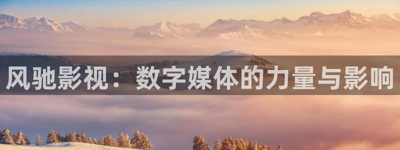 神马影院第九六度：风驰影视：数字媒体的力量与影响