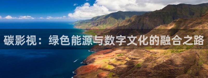 神马影院第九六度：碳影视：绿色能源与数字文化的融合之路